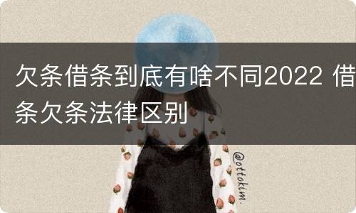欠条借条到底有啥不同2022 借条欠条法律区别