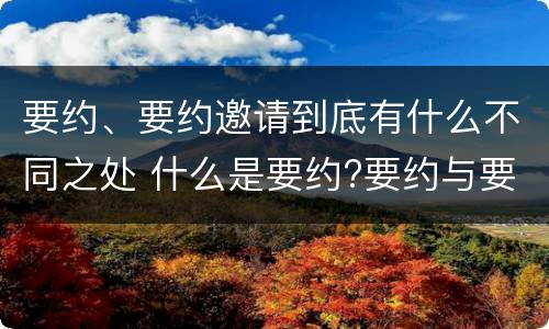 要约、要约邀请到底有什么不同之处 什么是要约?要约与要约邀请有什么区别