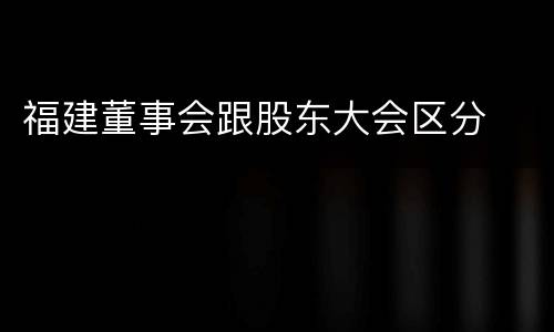 福建董事会跟股东大会区分