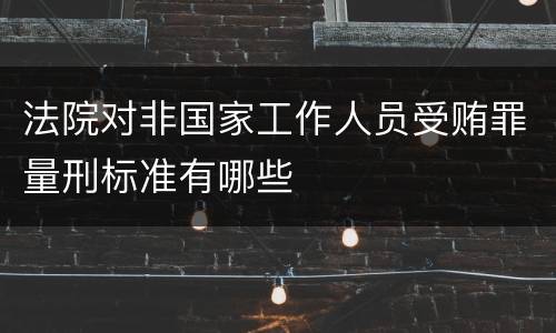 法院对非国家工作人员受贿罪量刑标准有哪些