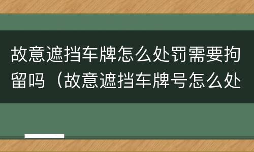 故意遮挡车牌怎么处罚需要拘留吗（故意遮挡车牌号怎么处罚）