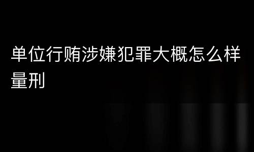 单位行贿涉嫌犯罪大概怎么样量刑