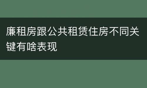 廉租房跟公共租赁住房不同关键有啥表现
