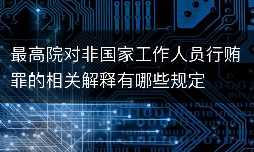 最高院对非国家工作人员行贿罪的相关解释有哪些规定