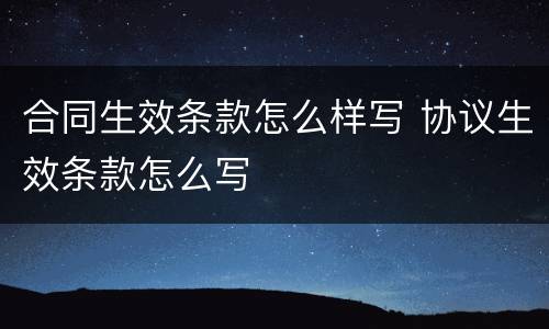 合同生效条款怎么样写 协议生效条款怎么写