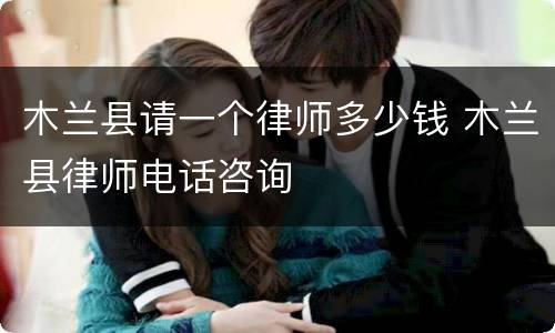 木兰县请一个律师多少钱 木兰县律师电话咨询
