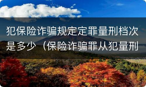 犯保险诈骗规定定罪量刑档次是多少（保险诈骗罪从犯量刑标准）