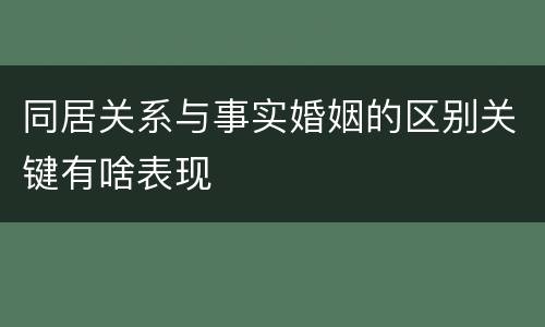 同居关系与事实婚姻的区别关键有啥表现