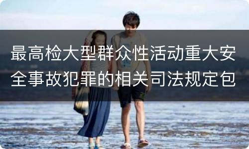 最高检大型群众性活动重大安全事故犯罪的相关司法规定包括什么主要内容