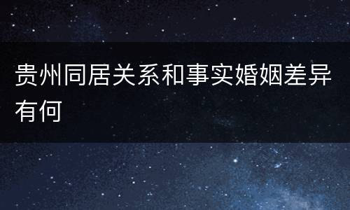 贵州同居关系和事实婚姻差异有何