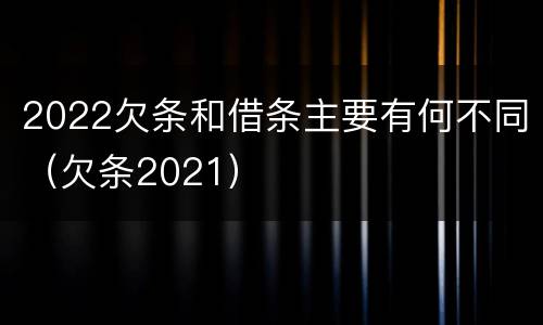 2022欠条和借条主要有何不同（欠条2021）