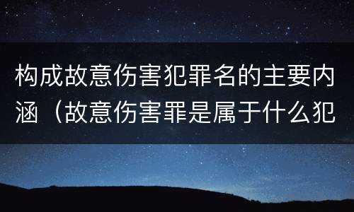 构成故意伤害犯罪名的主要内涵（故意伤害罪是属于什么犯罪类型）