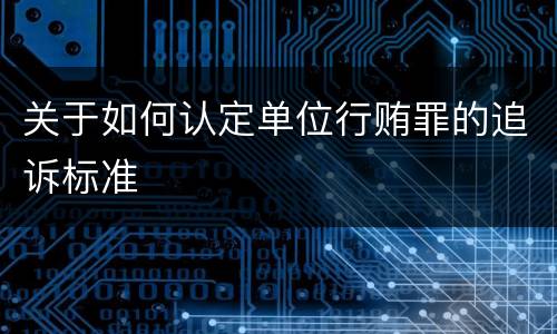 关于如何认定单位行贿罪的追诉标准