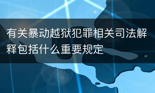 有关暴动越狱犯罪相关司法解释包括什么重要规定