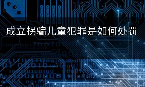 成立拐骗儿童犯罪是如何处罚
