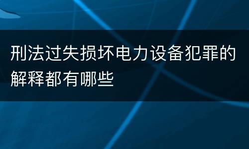 刑法过失损坏电力设备犯罪的解释都有哪些