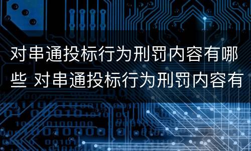 对串通投标行为刑罚内容有哪些 对串通投标行为刑罚内容有哪些处罚