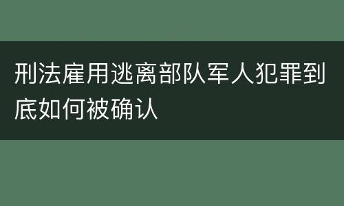 刑法雇用逃离部队军人犯罪到底如何被确认
