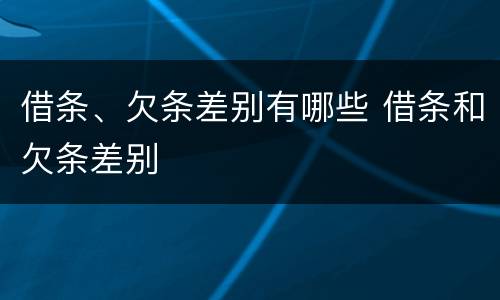借条、欠条差别有哪些 借条和欠条差别
