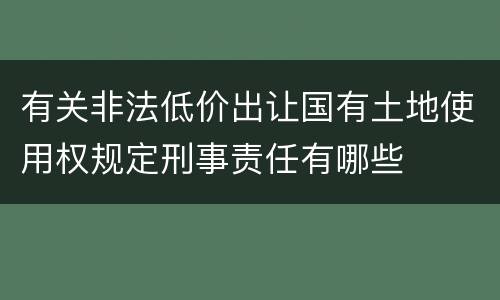 有关非法低价出让国有土地使用权规定刑事责任有哪些