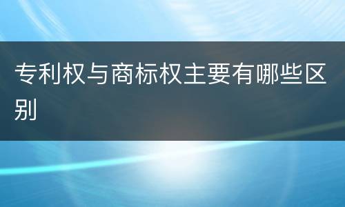 专利权与商标权主要有哪些区别