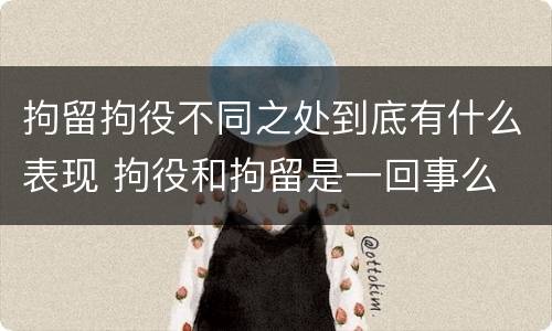 拘留拘役不同之处到底有什么表现 拘役和拘留是一回事么