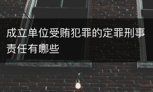 成立单位受贿犯罪的定罪刑事责任有哪些