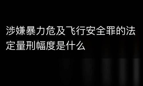 涉嫌暴力危及飞行安全罪的法定量刑幅度是什么