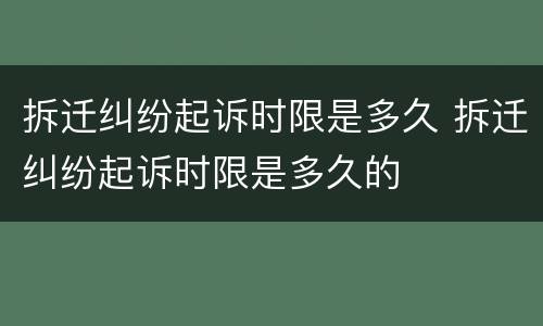 拆迁纠纷起诉时限是多久 拆迁纠纷起诉时限是多久的