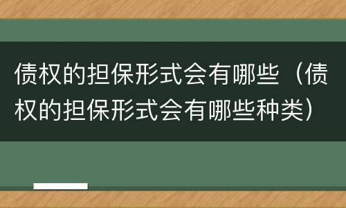 债权的担保形式会有哪些（债权的担保形式会有哪些种类）