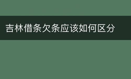 吉林借条欠条应该如何区分
