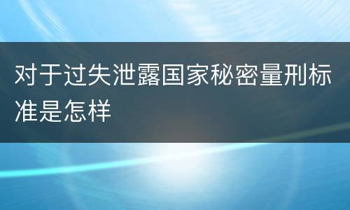 对于过失泄露国家秘密量刑标准是怎样