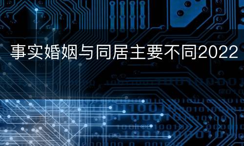 事实婚姻与同居主要不同2022