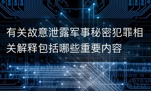 有关故意泄露军事秘密犯罪相关解释包括哪些重要内容