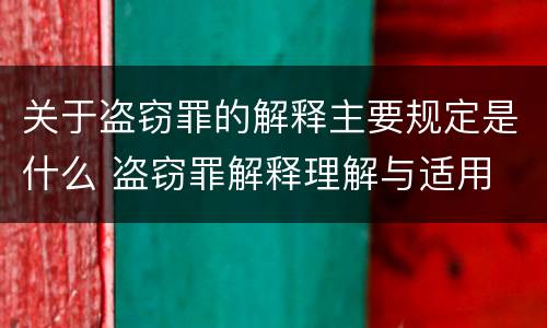 关于盗窃罪的解释主要规定是什么 盗窃罪解释理解与适用