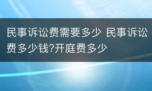 民事诉讼费需要多少 民事诉讼费多少钱?开庭费多少