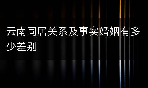 云南同居关系及事实婚姻有多少差别