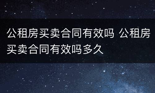 公租房买卖合同有效吗 公租房买卖合同有效吗多久