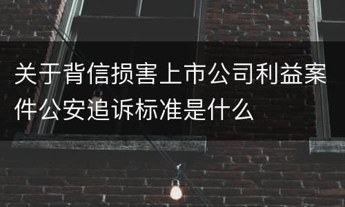 关于背信损害上市公司利益案件公安追诉标准是什么