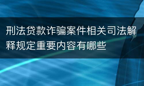 刑法贷款诈骗案件相关司法解释规定重要内容有哪些