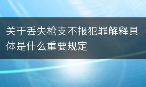 关于丢失枪支不报犯罪解释具体是什么重要规定