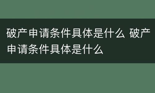 破产申请条件具体是什么 破产申请条件具体是什么
