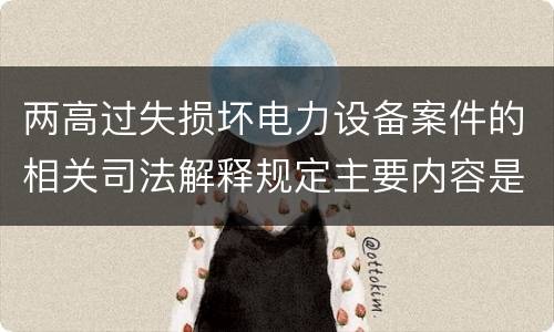 两高过失损坏电力设备案件的相关司法解释规定主要内容是什么