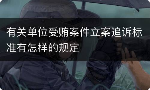 有关单位受贿案件立案追诉标准有怎样的规定