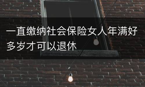一直缴纳社会保险女人年满好多岁才可以退休