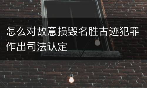 怎么对故意损毁名胜古迹犯罪作出司法认定