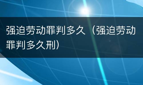 强迫劳动罪判多久（强迫劳动罪判多久刑）