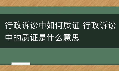 行政诉讼中如何质证 行政诉讼中的质证是什么意思