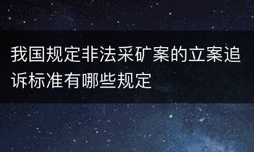 我国规定非法采矿案的立案追诉标准有哪些规定