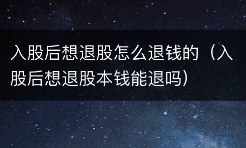 入股后想退股怎么退钱的（入股后想退股本钱能退吗）